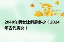 2040年男女比例是多少（2024年古代男女）