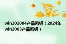 win102004产品密钥（2024年win2003产品密钥）