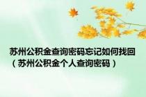 苏州公积金查询密码忘记如何找回（苏州公积金个人查询密码）