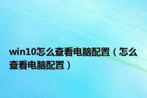 win10怎么查看电脑配置（怎么查看电脑配置）