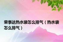 荣事达热水袋怎么排气（热水袋怎么排气）