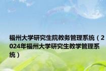 福州大学研究生院教务管理系统（2024年福州大学研究生教学管理系统）