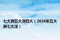 七大洲五大洋四大（2024年五大洲七大洋）