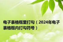 电子表格框里打勾（2024年电子表格框内打勾符号）