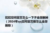 扣扣空间留言怎么一下子全部删掉（2024年qq空间留言板怎么全部删除）