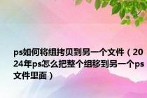 ps如何将组拷贝到另一个文件（2024年ps怎么把整个组移到另一个ps文件里面）