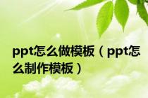 ppt怎么做模板（ppt怎么制作模板）