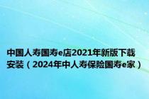 中国人寿国寿e店2021年新版下载安装（2024年中人寿保险国寿e家）