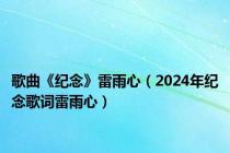 歌曲《纪念》雷雨心（2024年纪念歌词雷雨心）