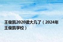 王俊凯2020读大几了（2024年王俊凯学校）