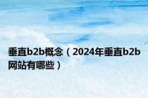 垂直b2b概念（2024年垂直b2b网站有哪些）