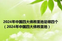 2024年中国四大佛教圣地是哪四个（2024年中国四大佛教圣地）