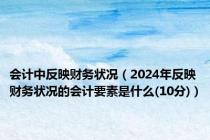 会计中反映财务状况（2024年反映财务状况的会计要素是什么(10分)）