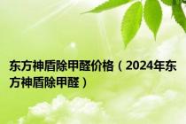 东方神盾除甲醛价格（2024年东方神盾除甲醛）