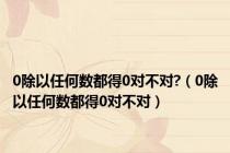 0除以任何数都得0对不对?（0除以任何数都得0对不对）