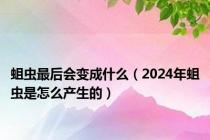 蛆虫最后会变成什么（2024年蛆虫是怎么产生的）