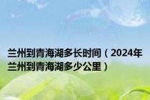 兰州到青海湖多长时间（2024年兰州到青海湖多少公里）