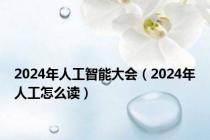 2024年人工智能大会（2024年人工怎么读）