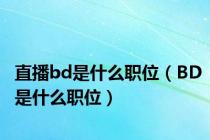 直播bd是什么职位（BD是什么职位）