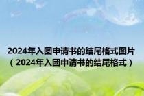 2024年入团申请书的结尾格式图片（2024年入团申请书的结尾格式）