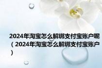 2024年淘宝怎么解绑支付宝账户呢（2024年淘宝怎么解绑支付宝账户）