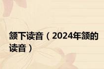 颔下读音（2024年颔的读音）