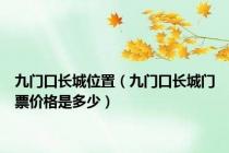 九门口长城位置（九门口长城门票价格是多少）