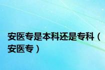 安医专是本科还是专科（安医专）