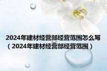 2024年建材经营部经营范围怎么写（2024年建材经营部经营范围）