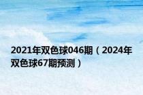 2021年双色球046期（2024年双色球67期预测）