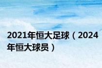 2021年恒大足球（2024年恒大球员）