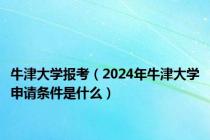 牛津大学报考（2024年牛津大学申请条件是什么）