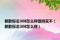 新款标志308怎么样值得买不（新款标志308怎么样）