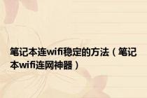 笔记本连wifi稳定的方法（笔记本wifi连网神器）