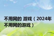 不用网的 游戏（2024年不用网的游戏）