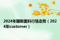 2024年醋酸面料行情走势（2024年customer）