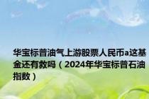 华宝标普油气上游股票人民币a这基金还有救吗（2024年华宝标普石油指数）