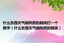 什么东西天气越热爬的越高打一个数字（什么东西天气越热爬的越高）