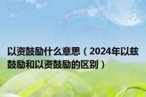 以资鼓励什么意思（2024年以兹鼓励和以资鼓励的区别）