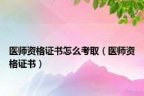 医师资格证书怎么考取（医师资格证书）