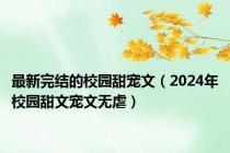 最新完结的校园甜宠文（2024年校园甜文宠文无虐）