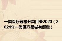 一类医疗器械分类目录2020（2024年一类医疗器械有哪些）