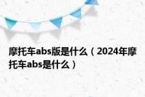 摩托车abs版是什么（2024年摩托车abs是什么）