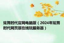 炫舞时代官网电脑版（2024年炫舞时代网页版在线玩服务器）