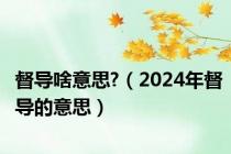 督导啥意思?（2024年督导的意思）