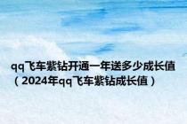 qq飞车紫钻开通一年送多少成长值（2024年qq飞车紫钻成长值）