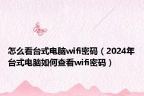 怎么看台式电脑wifi密码（2024年台式电脑如何查看wifi密码）