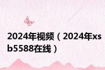 2024年视频（2024年xsb5588在线）