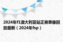 2024年f1澳大利亚站正赛录像回放最新（2024年fsp）