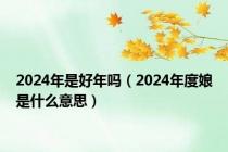 2024年是好年吗（2024年度娘是什么意思）